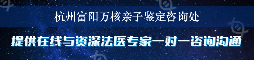 杭州富阳万核亲子鉴定咨询处